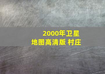 2000年卫星地图高清版 村庄